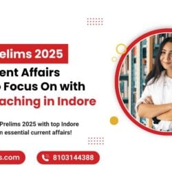 UPSC Prelims 2025 Key Current Affairs Topics to Focus On with UPSC Coaching in Indore